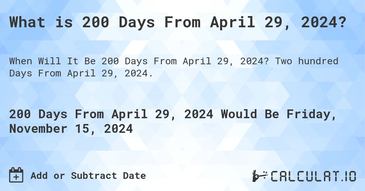 What is 200 Days From April 29, 2024?. Two hundred Days From April 29, 2024.