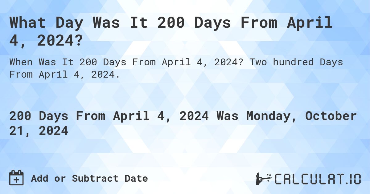 What Day Was It 200 Days From April 4, 2024?. Two hundred Days From April 4, 2024.