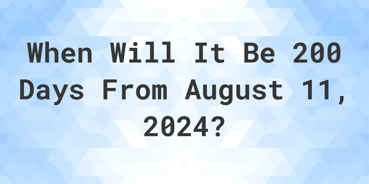 What is 200 Days From August 11, 2024? Calculatio