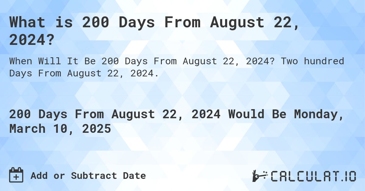 What is 200 Days From August 22, 2024?. Two hundred Days From August 22, 2024.