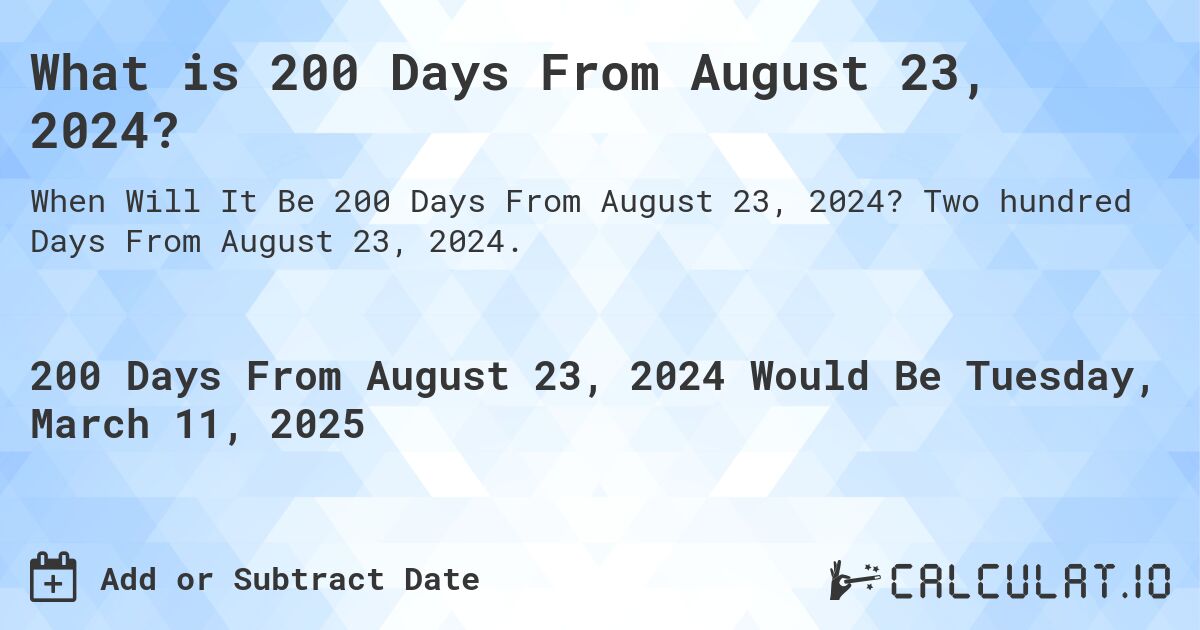 What is 200 Days From August 23, 2024?. Two hundred Days From August 23, 2024.