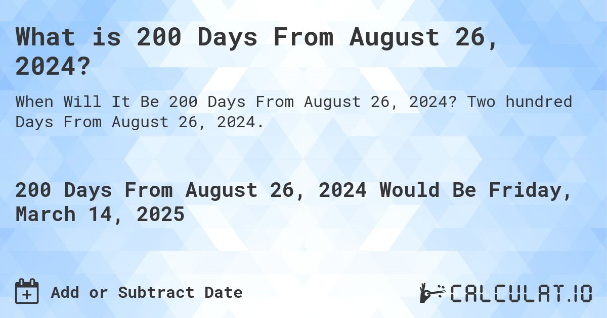 What is 200 Days From August 26, 2024?. Two hundred Days From August 26, 2024.