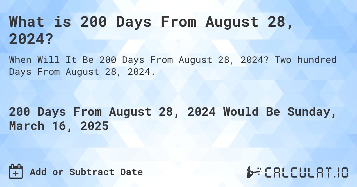 What is 200 Days From August 28, 2024?. Two hundred Days From August 28, 2024.