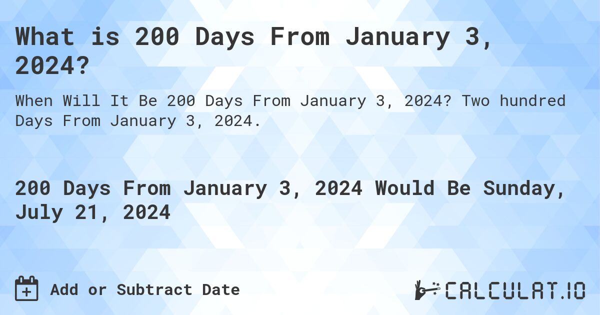 What is 200 Days From January 3, 2024?. Two hundred Days From January 3, 2024.