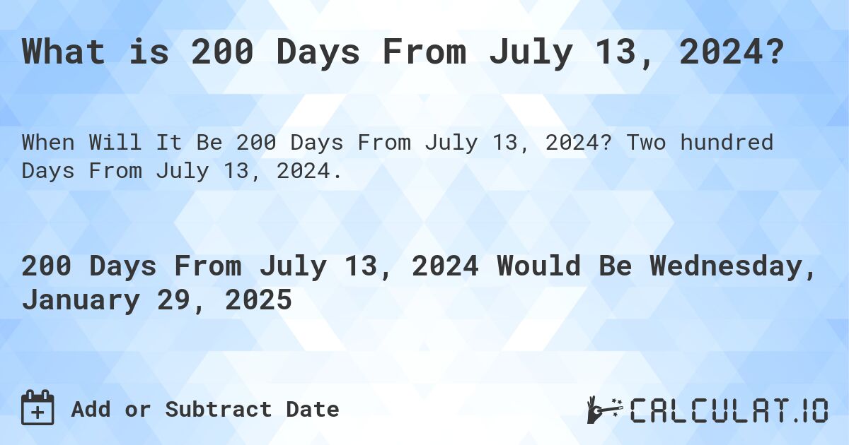 What is 200 Days From July 13, 2024?. Two hundred Days From July 13, 2024.