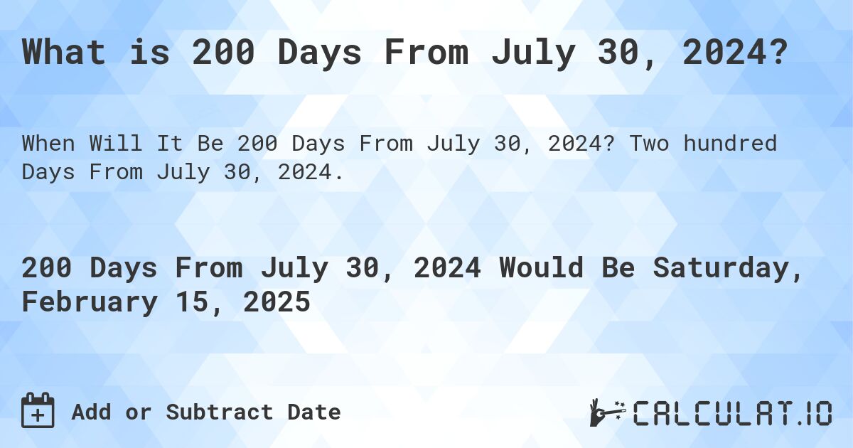 What is 200 Days From July 30, 2024?. Two hundred Days From July 30, 2024.