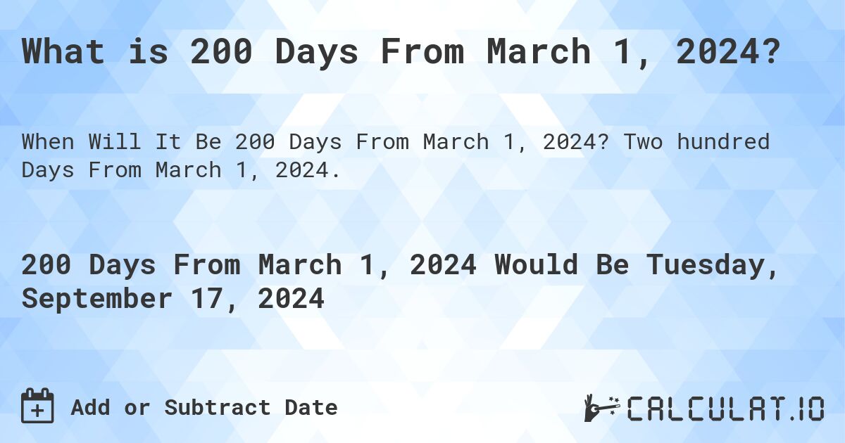 What is 200 Days From March 1, 2024?. Two hundred Days From March 1, 2024.