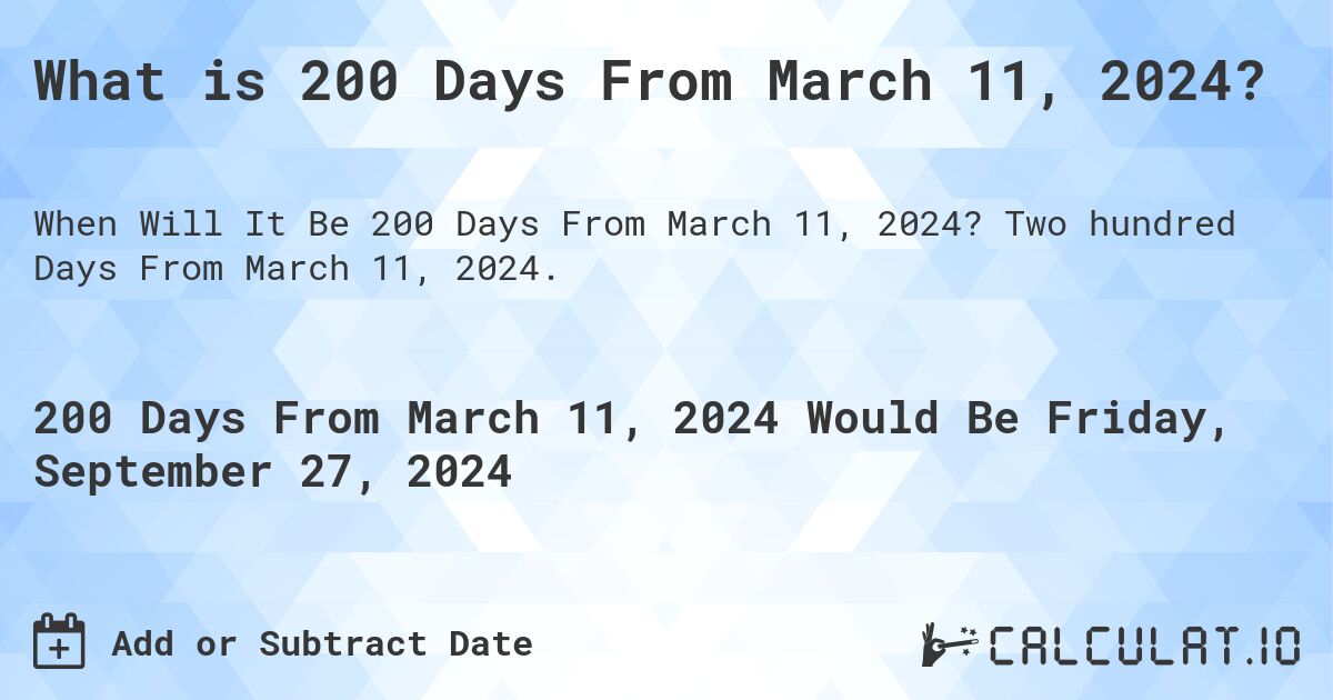 What is 200 Days From March 11, 2024?. Two hundred Days From March 11, 2024.