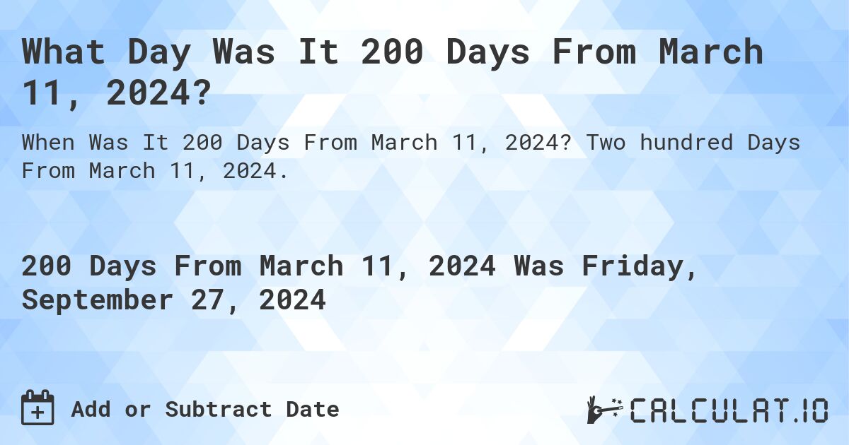 What is 200 Days From March 11, 2024?. Two hundred Days From March 11, 2024.