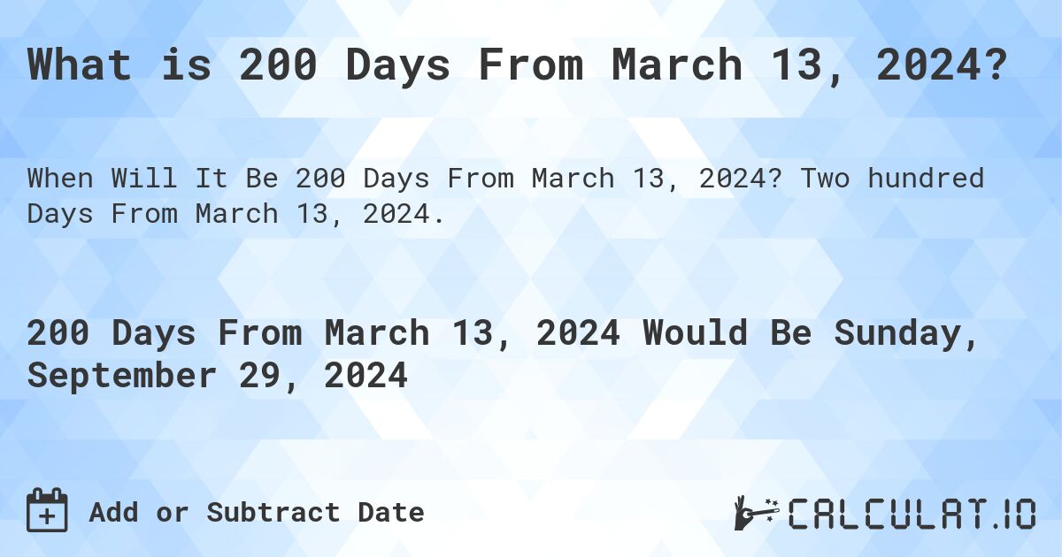 What is 200 Days From March 13, 2024?. Two hundred Days From March 13, 2024.
