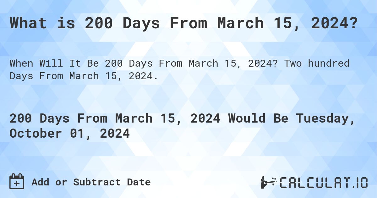 What is 200 Days From March 15, 2024?. Two hundred Days From March 15, 2024.