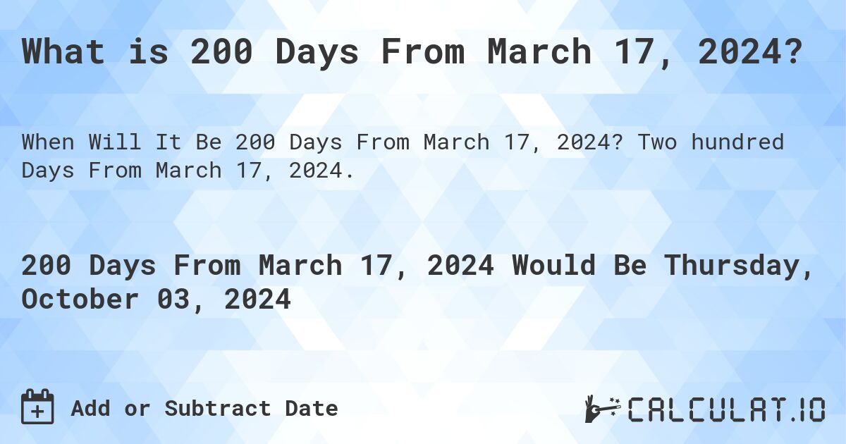 What is 200 Days From March 17, 2024?. Two hundred Days From March 17, 2024.