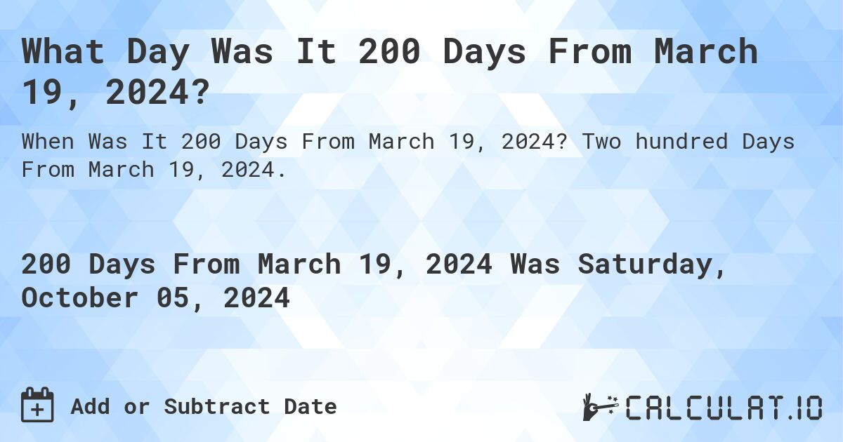 What Day Was It 200 Days From March 19, 2024?. Two hundred Days From March 19, 2024.