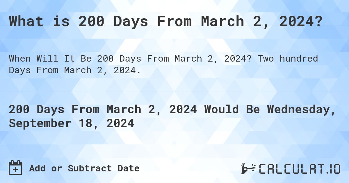 What is 200 Days From March 2, 2024?. Two hundred Days From March 2, 2024.