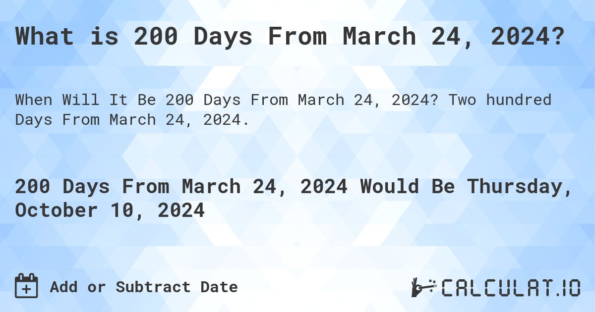 What is 200 Days From March 24, 2024?. Two hundred Days From March 24, 2024.
