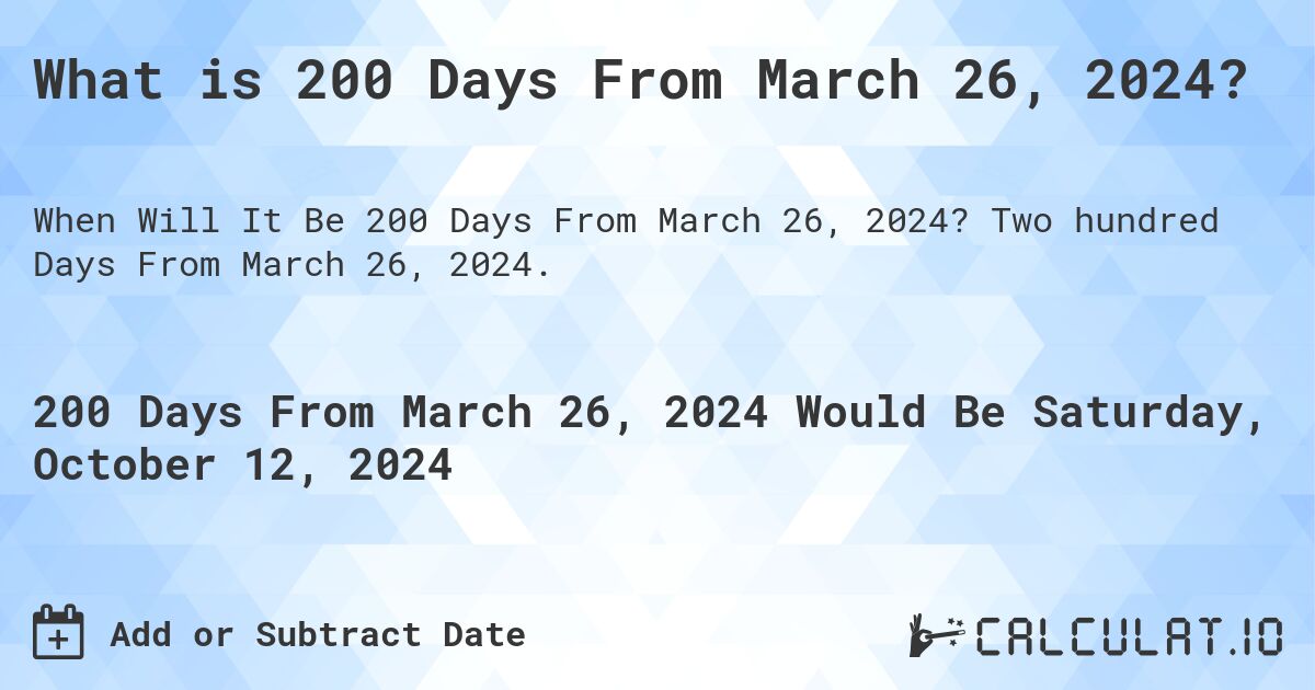 What is 200 Days From March 26, 2024?. Two hundred Days From March 26, 2024.