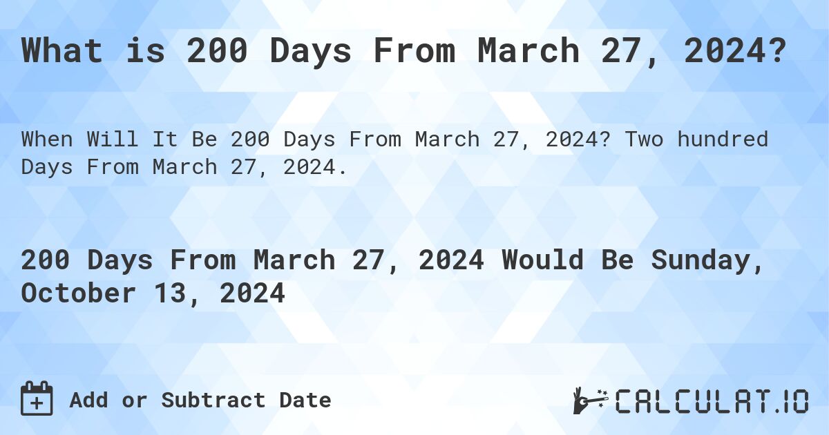 What is 200 Days From March 27, 2024?. Two hundred Days From March 27, 2024.