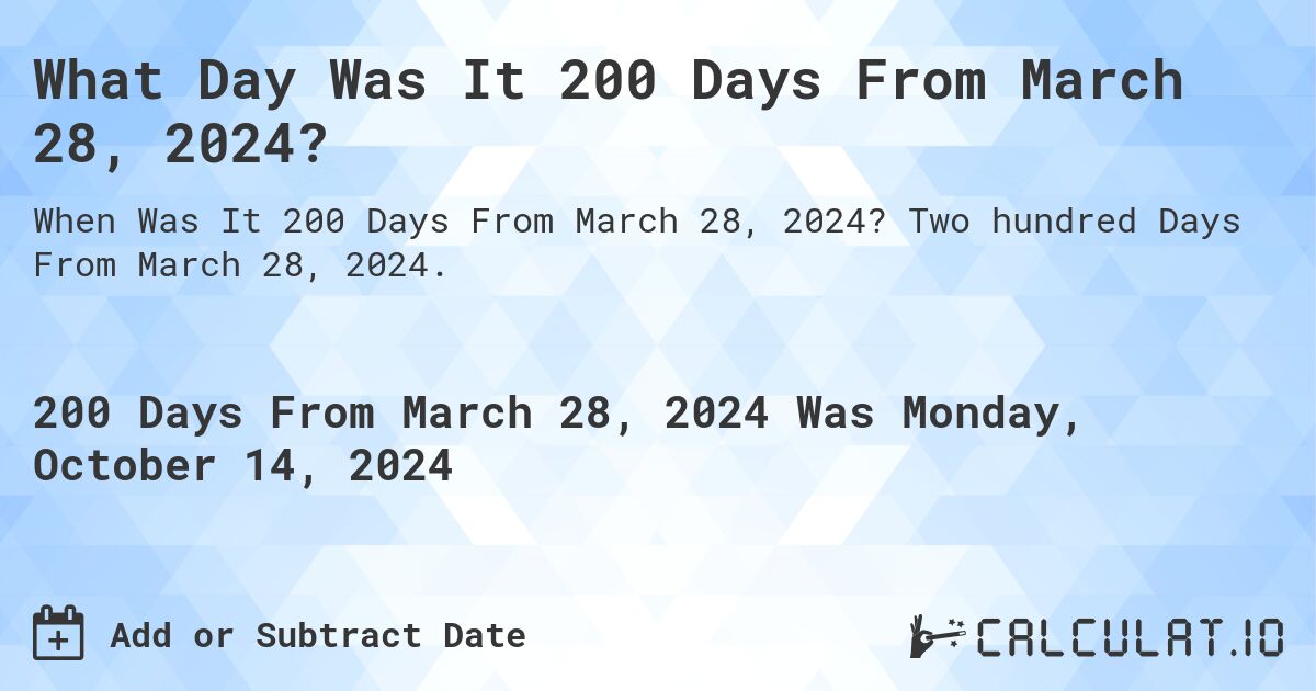 What Day Was It 200 Days From March 28, 2024?. Two hundred Days From March 28, 2024.