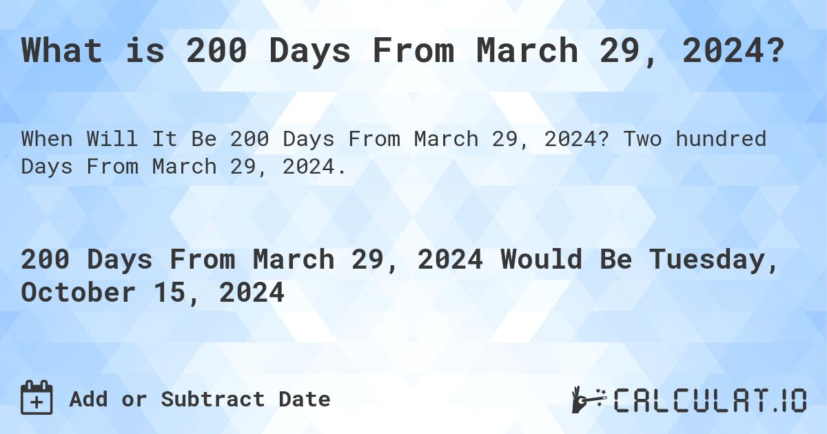 What is 200 Days From March 29, 2024?. Two hundred Days From March 29, 2024.