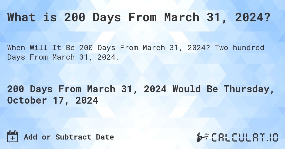What is 200 Days From March 31, 2024?. Two hundred Days From March 31, 2024.