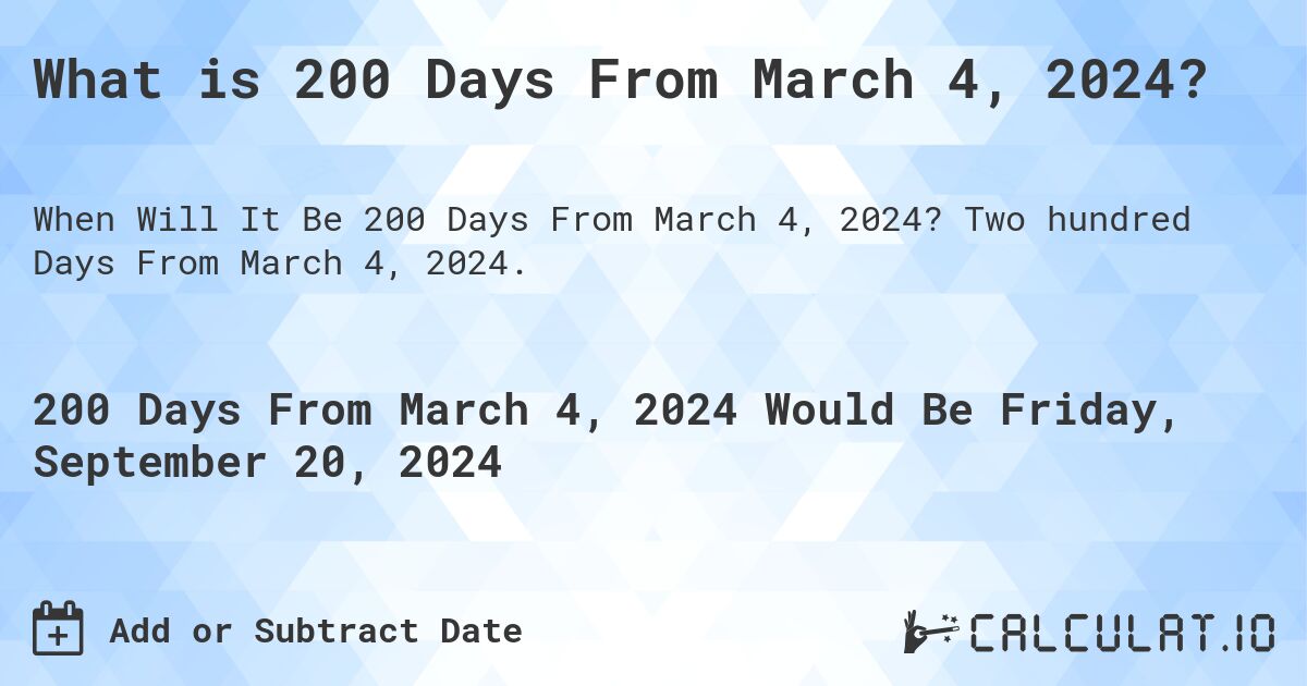 What is 200 Days From March 4, 2024?. Two hundred Days From March 4, 2024.