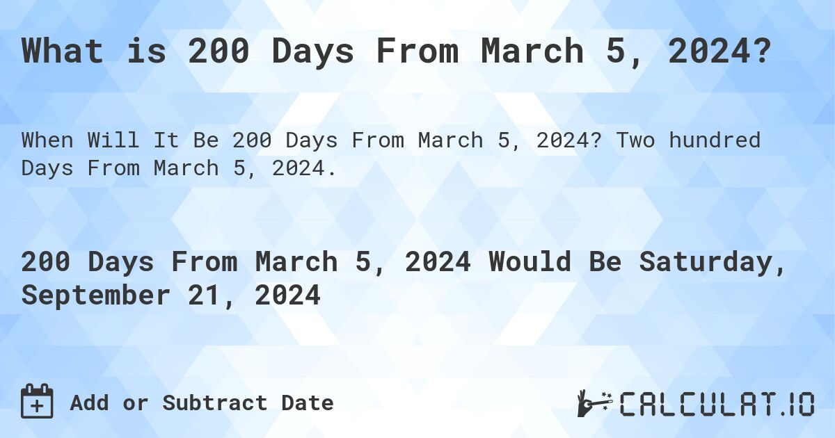 What is 200 Days From March 5, 2024?. Two hundred Days From March 5, 2024.