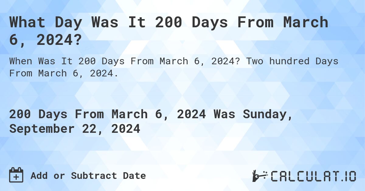 What Day Was It 200 Days From March 6, 2024?. Two hundred Days From March 6, 2024.