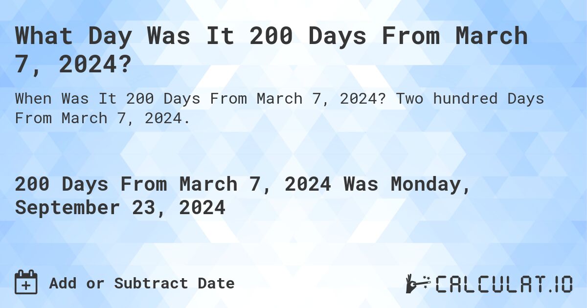 What Day Was It 200 Days From March 7, 2024?. Two hundred Days From March 7, 2024.