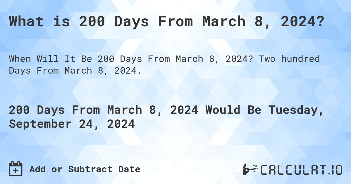 What is 200 Days From March 8, 2024?. Two hundred Days From March 8, 2024.
