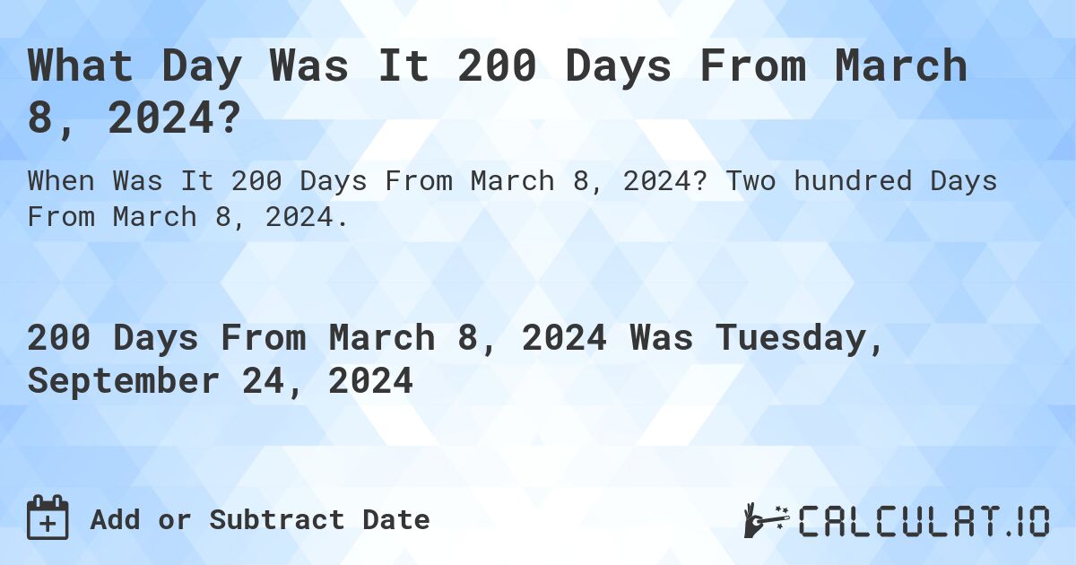 What is 200 Days From March 8, 2024?. Two hundred Days From March 8, 2024.