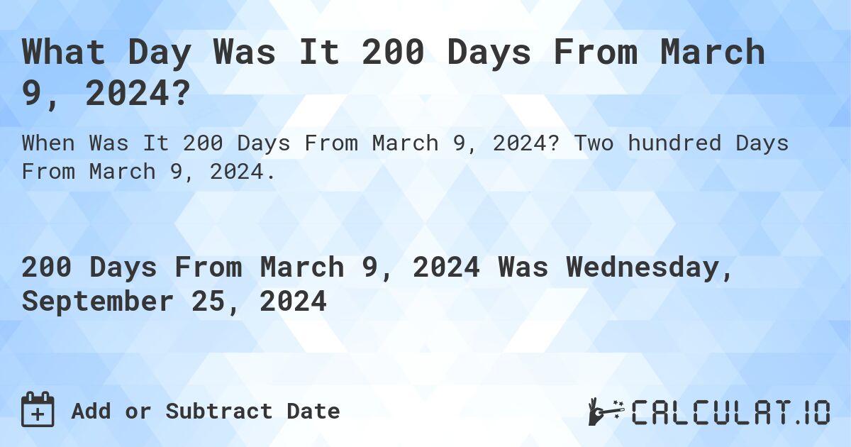 What Day Was It 200 Days From March 9, 2024?. Two hundred Days From March 9, 2024.