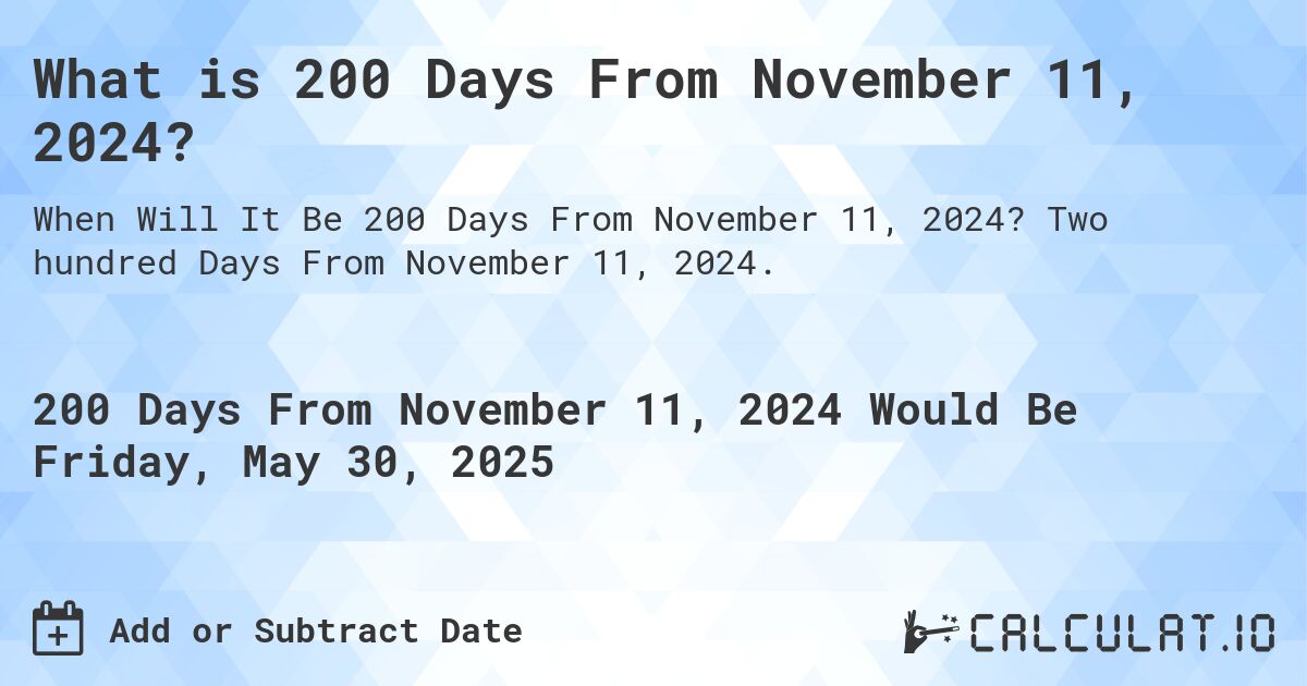 What is 200 Days From November 11, 2024?. Two hundred Days From November 11, 2024.