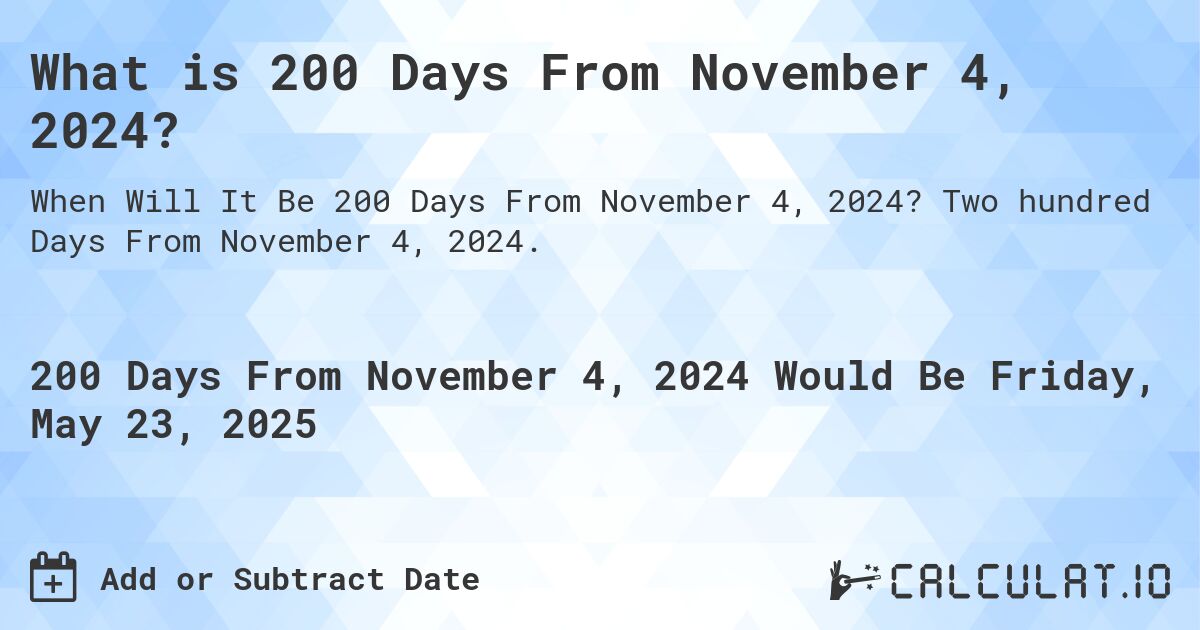 What is 200 Days From November 4, 2024?. Two hundred Days From November 4, 2024.
