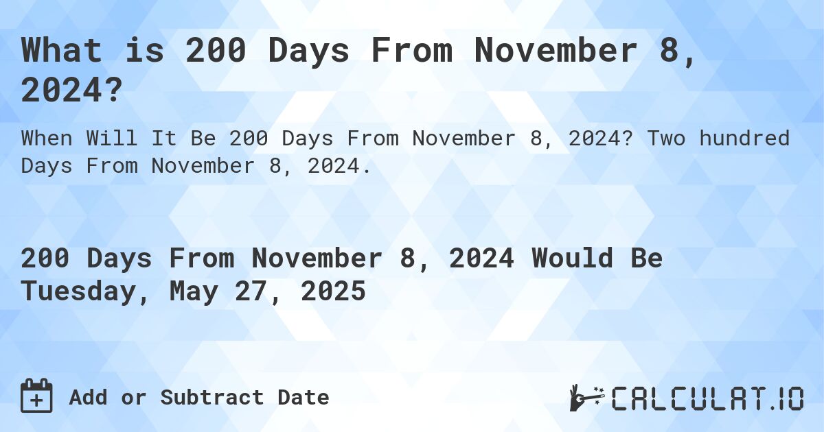 What is 200 Days From November 8, 2024?. Two hundred Days From November 8, 2024.