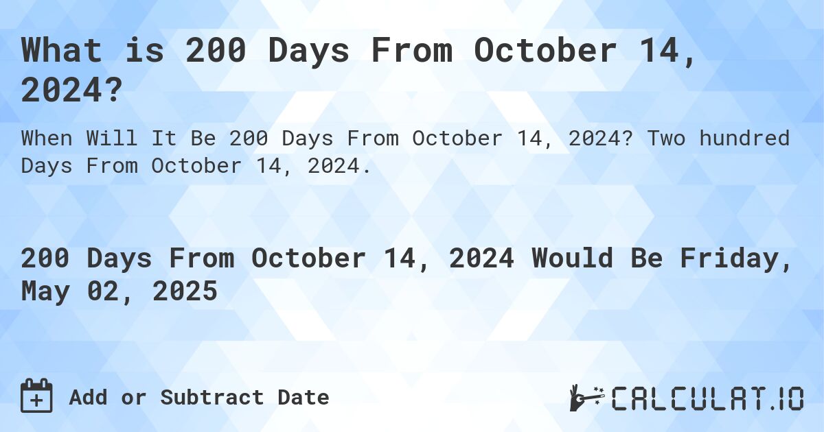 What is 200 Days From October 14, 2024?. Two hundred Days From October 14, 2024.