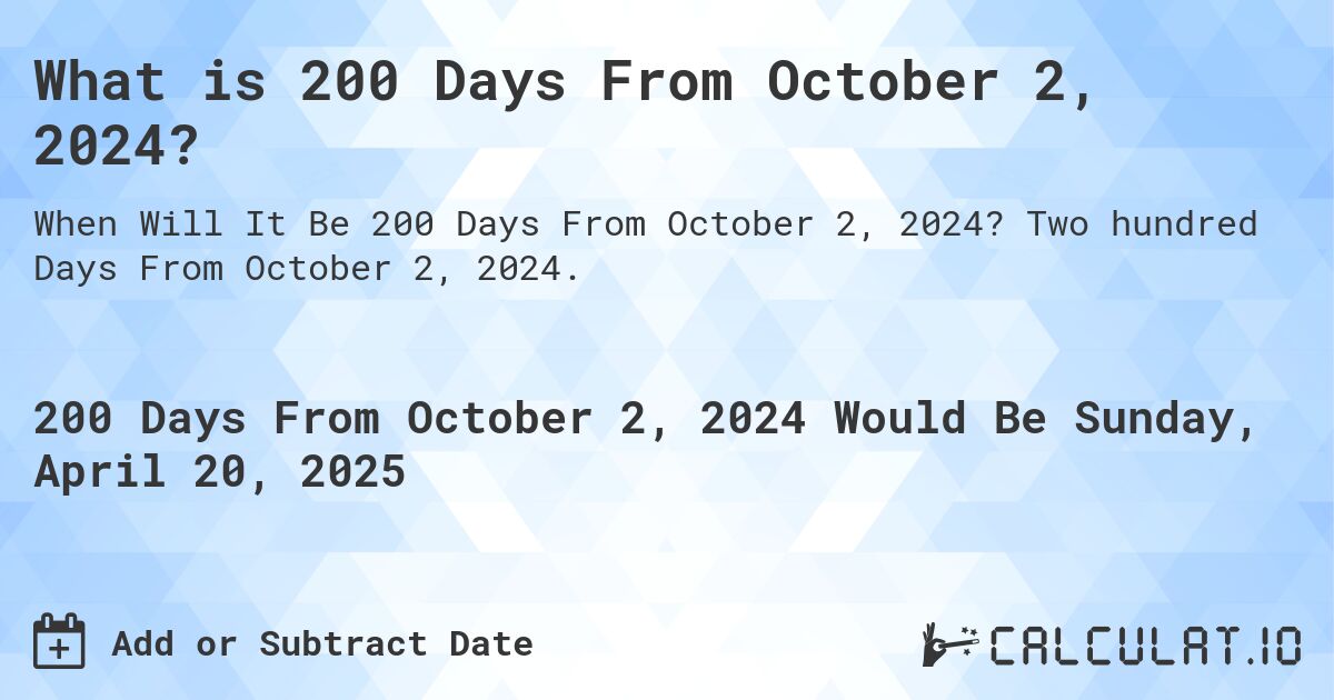 What is 200 Days From October 2, 2024?. Two hundred Days From October 2, 2024.