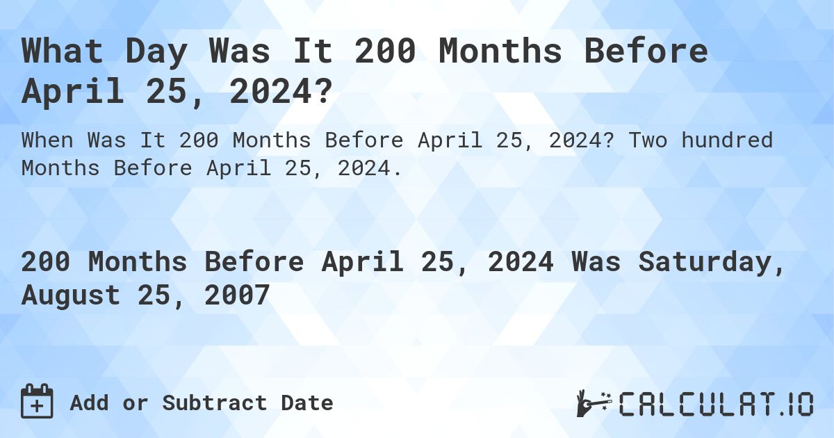 What Day Was It 200 Months Before April 25, 2024?. Two hundred Months Before April 25, 2024.