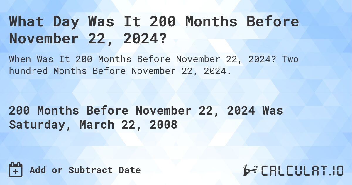 What Day Was It 200 Months Before November 22, 2024?. Two hundred Months Before November 22, 2024.
