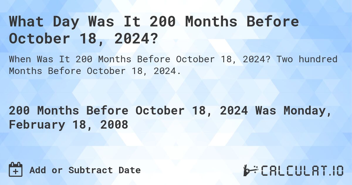 What Day Was It 200 Months Before October 18, 2024?. Two hundred Months Before October 18, 2024.