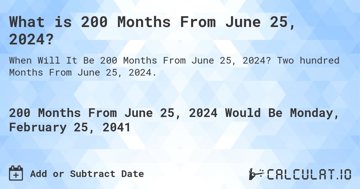 What is 200 Months From June 25, 2024?. Two hundred Months From June 25, 2024.