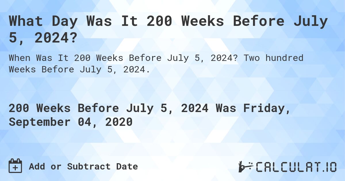 What Day Was It 200 Weeks Before July 5, 2024?. Two hundred Weeks Before July 5, 2024.