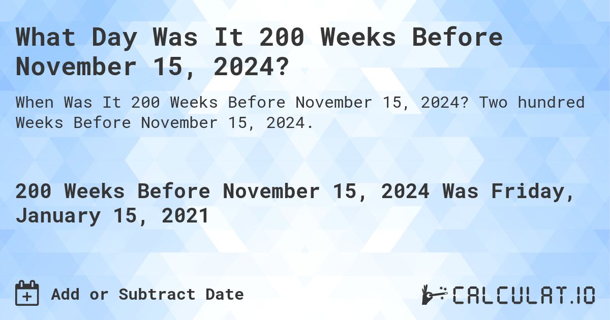 What Day Was It 200 Weeks Before November 15, 2024?. Two hundred Weeks Before November 15, 2024.