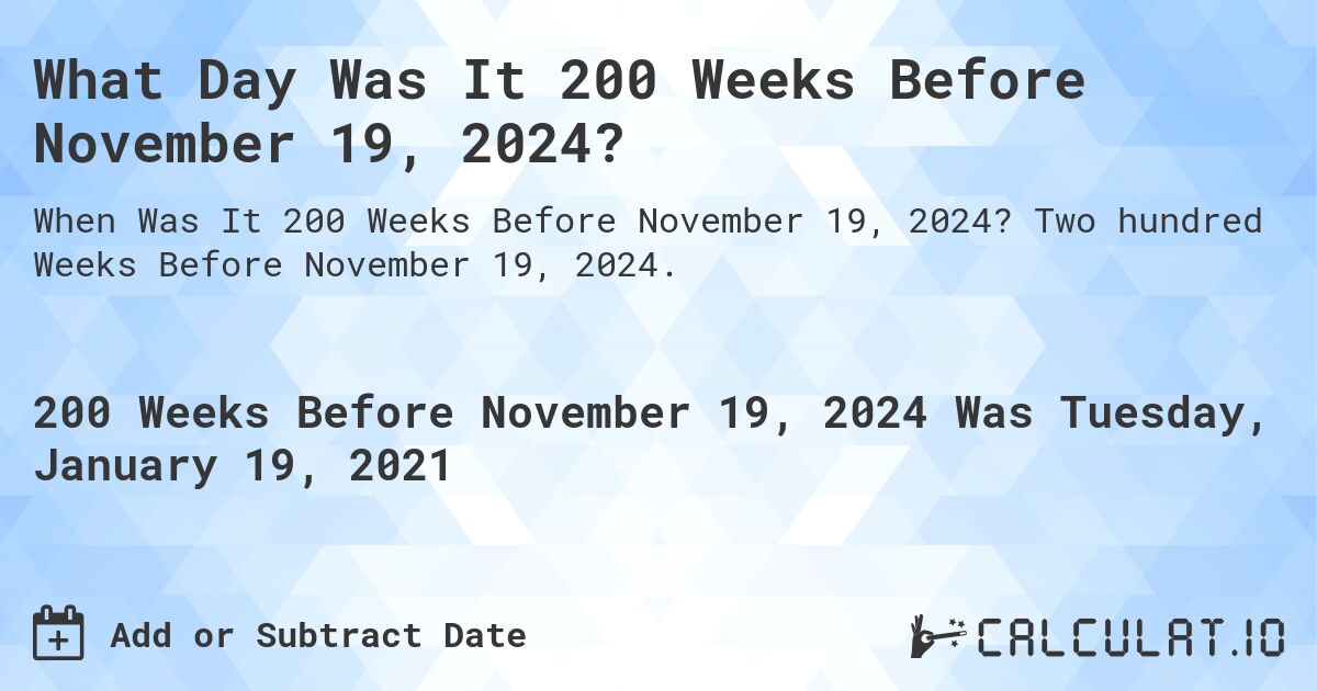 What Day Was It 200 Weeks Before November 19, 2024?. Two hundred Weeks Before November 19, 2024.