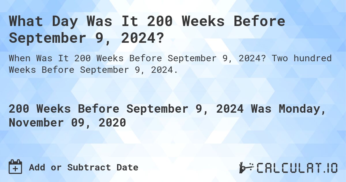 What Day Was It 200 Weeks Before September 9, 2024?. Two hundred Weeks Before September 9, 2024.