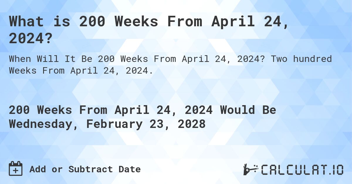 What is 200 Weeks From April 24, 2024?. Two hundred Weeks From April 24, 2024.