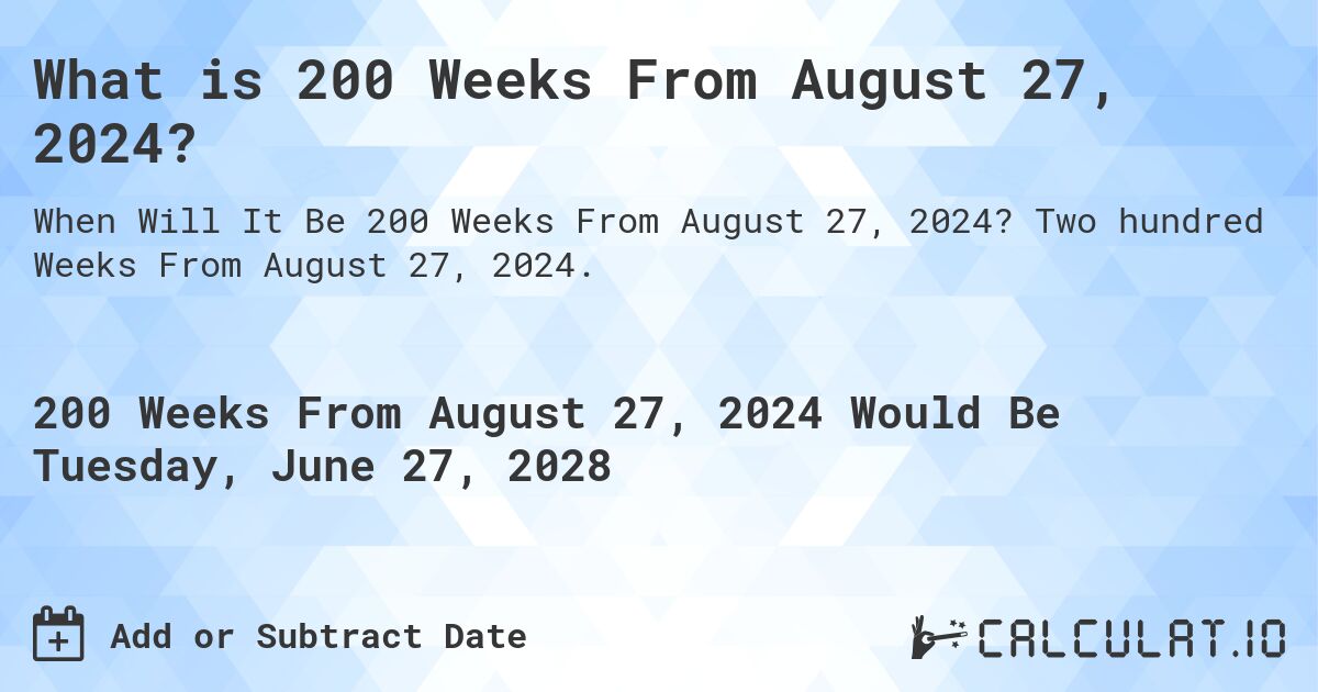 What is 200 Weeks From August 27, 2024?. Two hundred Weeks From August 27, 2024.