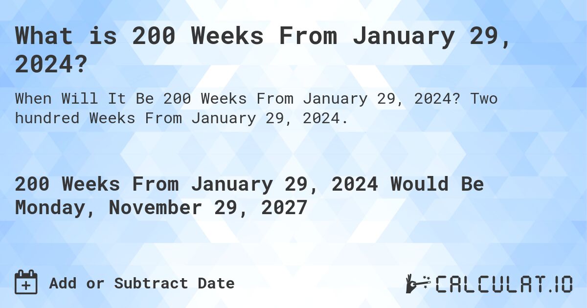 What is 200 Weeks From January 29, 2024?. Two hundred Weeks From January 29, 2024.