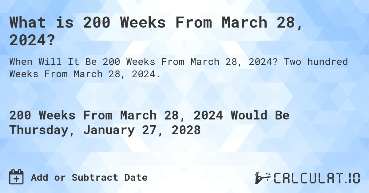 What is 200 Weeks From March 28, 2024?. Two hundred Weeks From March 28, 2024.