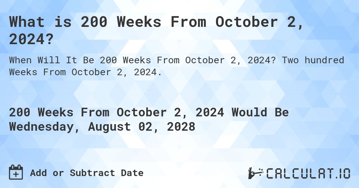 What is 200 Weeks From October 2, 2024?. Two hundred Weeks From October 2, 2024.
