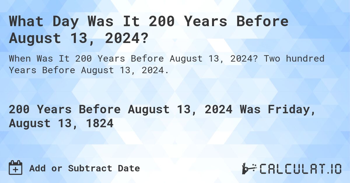 What Day Was It 200 Years Before August 13, 2024?. Two hundred Years Before August 13, 2024.